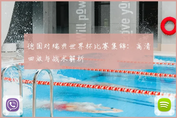 德国对瑞典世界杯比赛集锦:高清回放与战术解析