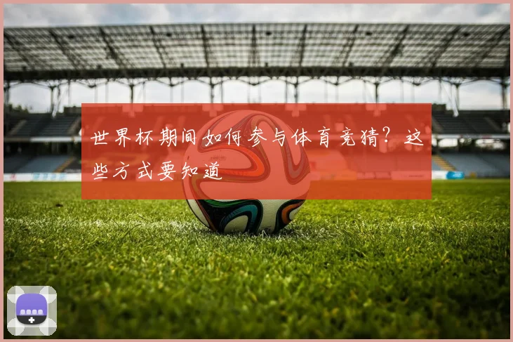 世界杯期间如何参与体育竞猜?这些方式要知道