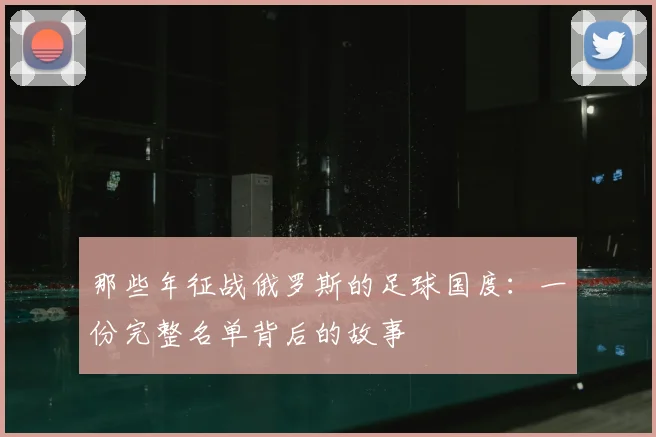 那些年征战俄罗斯的足球国度:一份完整名单背后的故事