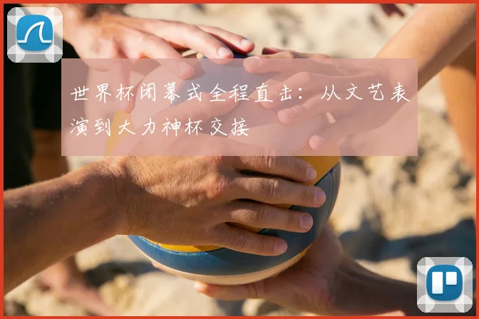 世界杯闭幕式全程直击：从文艺表演到大力神杯交接