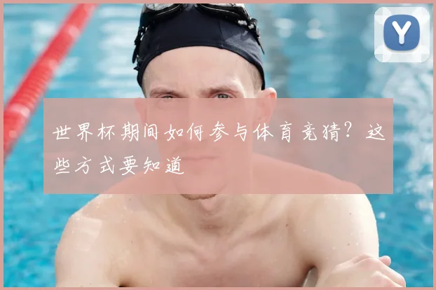 世界杯期间如何参与体育竞猜?这些方式要知道