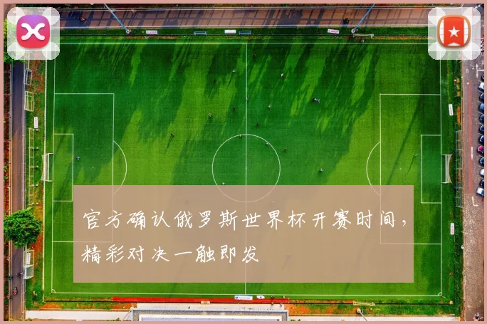 官方确认俄罗斯世界杯开赛时间,精彩对决一触即发