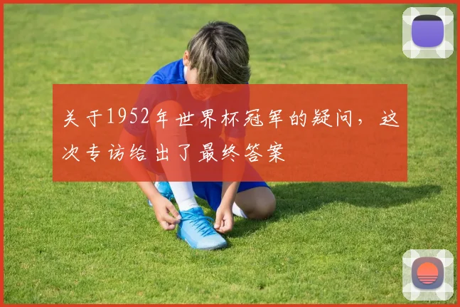 关于1952年世界杯冠军的疑问，这次专访给出了最终答案