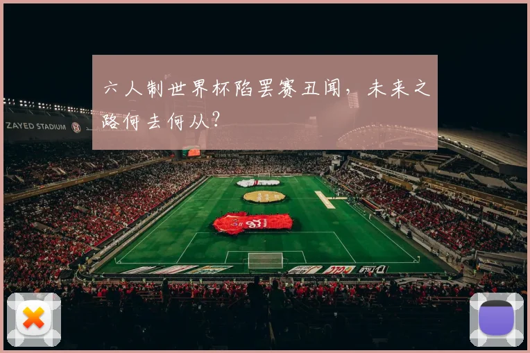六人制世界杯陷罢赛丑闻,未来之路何去何从?