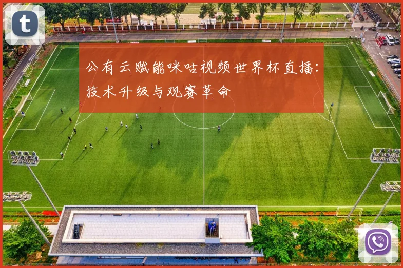 公有云赋能咪咕视频世界杯直播:技术升级与观赛革命
