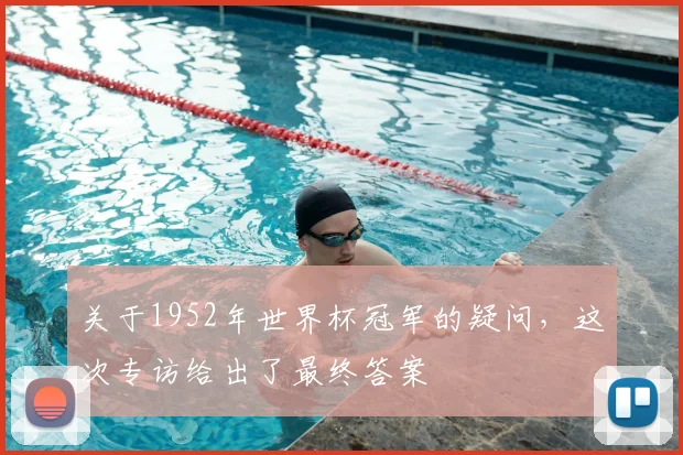 关于1952年世界杯冠军的疑问,这次专访给出了最终答案