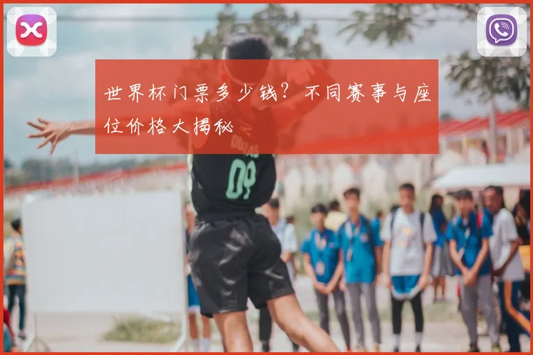世界杯门票多少钱？不同赛事与座位价格大揭秘