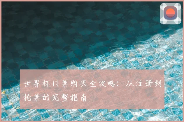 世界杯门票购买全攻略：从注册到抢票的完整指南