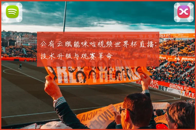 公有云赋能咪咕视频世界杯直播：技术升级与观赛革命