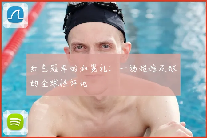 红色冠军的加冕礼：一场超越足球的全球性评论