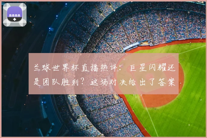 兰球世界杯直播热评:巨星闪耀还是团队胜利?这场对决给出了答案