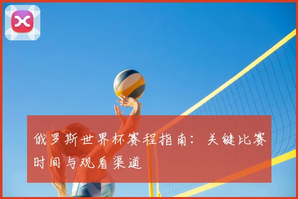 俄罗斯世界杯赛程指南:关键比赛时间与观看渠道