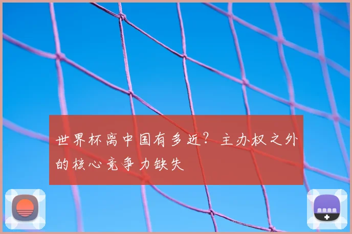 世界杯离中国有多近？主办权之外的核心竞争力缺失