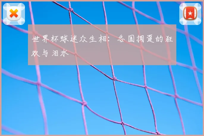 世界杯球迷众生相:各国拥趸的狂欢与泪水