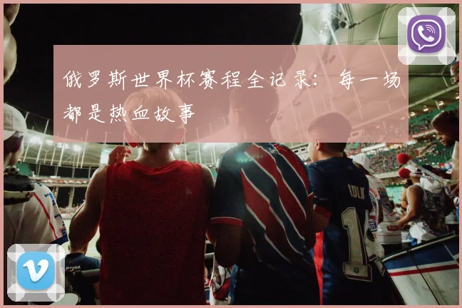 俄罗斯世界杯赛程全记录:每一场都是热血故事