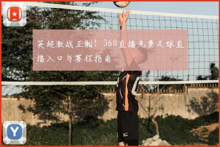英超激战正酣！360直播免费足球直播入口与赛程指南