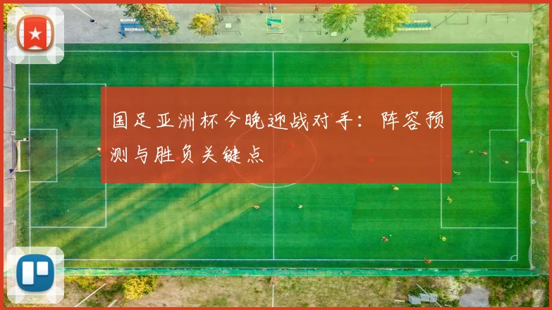 国足亚洲杯今晚迎战对手：阵容预测与胜负关键点