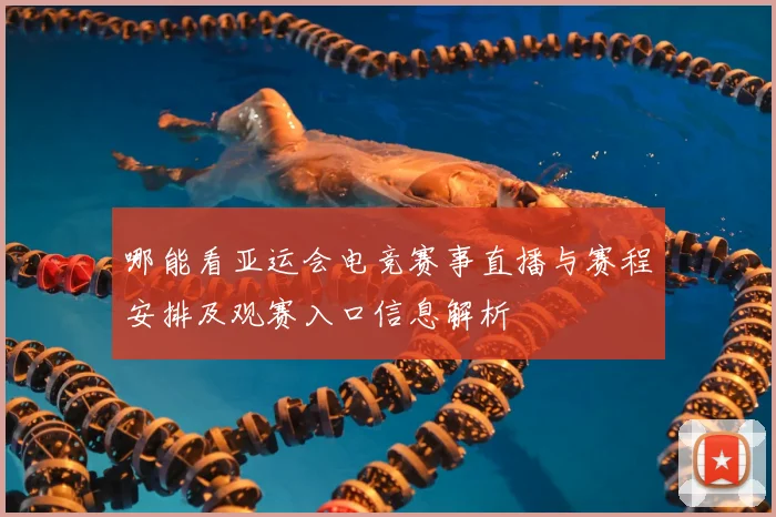 哪能看亚运会电竞赛事直播与赛程安排及观赛入口信息解析