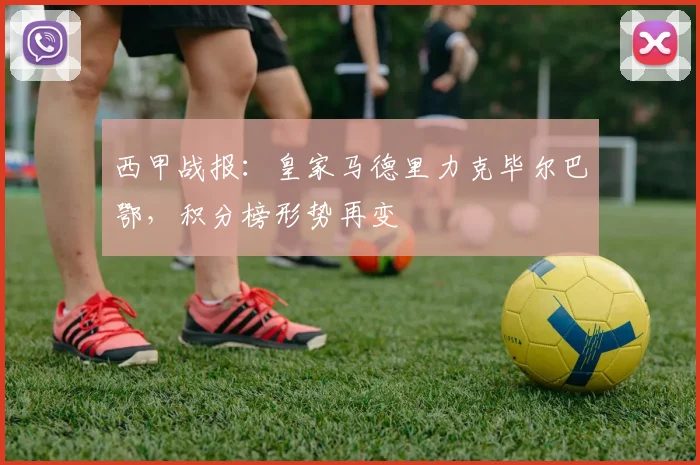 西甲战报：皇家马德里力克毕尔巴鄂，积分榜形势再变