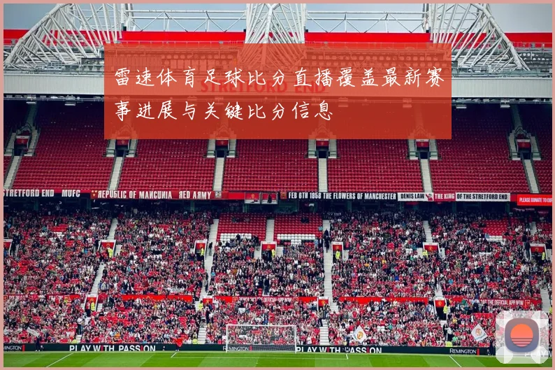 雷速体育足球比分直播覆盖最新赛事进展与关键比分信息