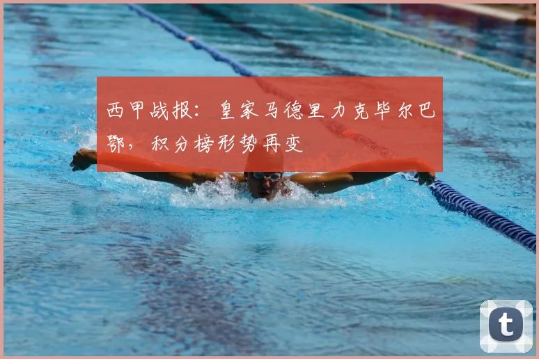 西甲战报：皇家马德里力克毕尔巴鄂，积分榜形势再变