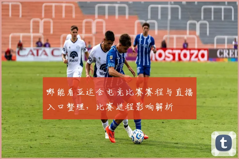 哪能看亚运会电竞比赛赛程与直播入口整理,比赛进程影响解析