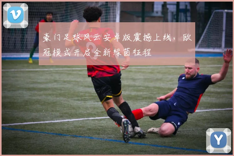 豪门足球风云安卓版震撼上线，欧冠模式开启全新绿茵征程