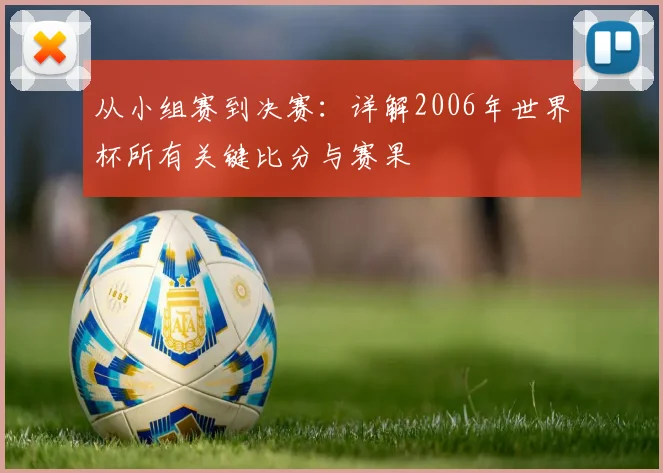 从小组赛到决赛：详解2006年世界杯所有关键比分与赛果