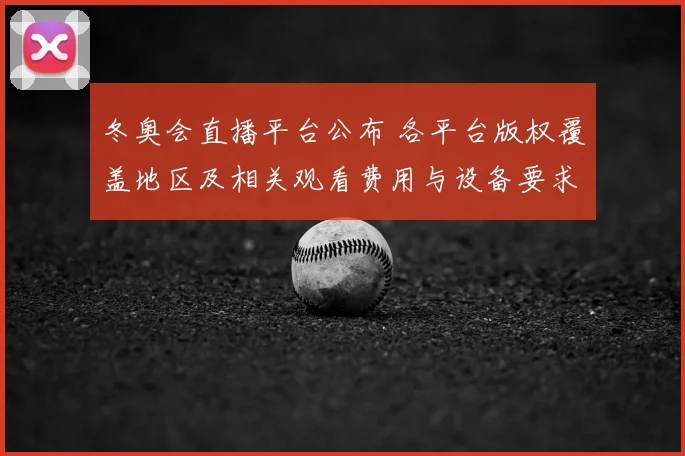 冬奥会直播平台公布 各平台版权覆盖地区及相关观看费用与设备要求