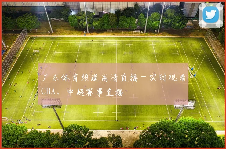 广东体育频道高清直播 - 实时观看CBA、中超赛事直播