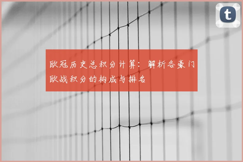 欧冠历史总积分计算:解析各豪门欧战积分的构成与排名