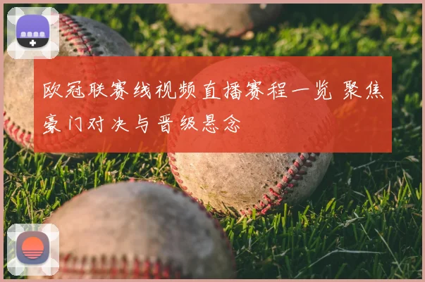 欧冠联赛线视频直播赛程一览 聚焦豪门对决与晋级悬念
