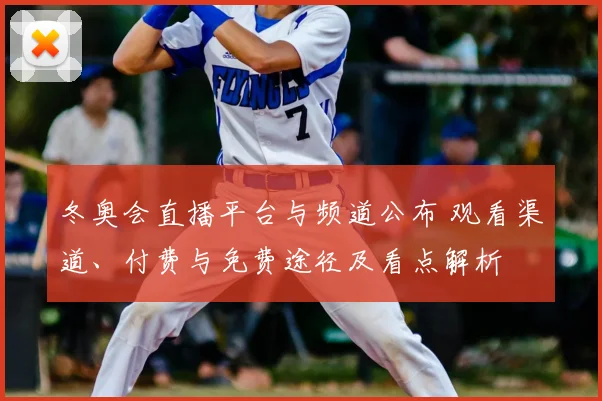 冬奥会直播平台与频道公布 观看渠道、付费与免费途径及看点解析
